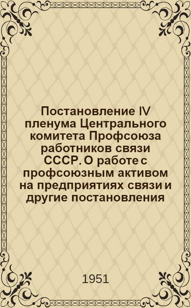 Постановление IV пленума Центрального комитета Профсоюза работников связи СССР. [О работе с профсоюзным активом на предприятиях связи и другие постановления