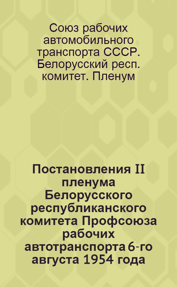 Постановления II пленума Белорусского республиканского комитета Профсоюза рабочих автотранспорта 6-го августа 1954 года. [О состоянии и мерах улучшения охраны труда и техники безопасности на предприятиях Министерства автомобильного транспорта и шоссейных дорог. О готовности автомобильного транспорта Белавтотреста "Союззаготтранс" к перевозке сельскохозяйственных продуктов]