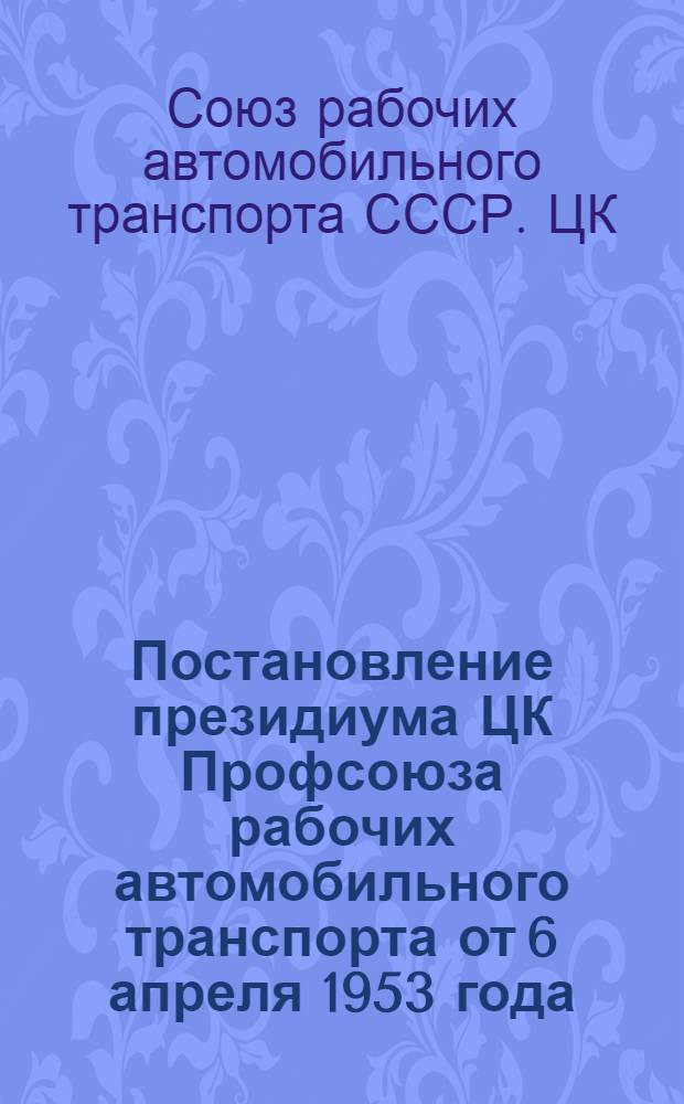 Постановление президиума ЦК Профсоюза рабочих автомобильного транспорта [от 6 апреля 1953 года. О работе Казахского республиканского коммунистического профсоюза