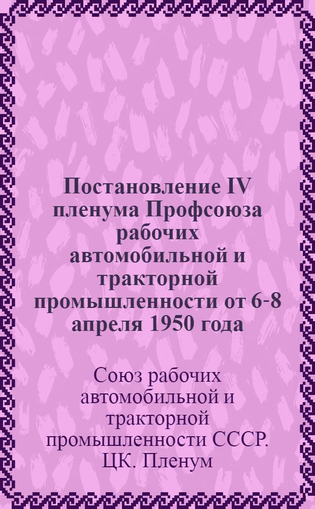 Постановление IV пленума Профсоюза рабочих автомобильной и тракторной промышленности от 6-8 апреля 1950 года