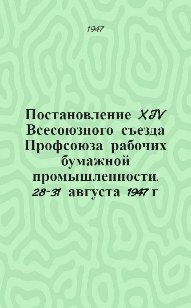 Постановление XIV Всесоюзного съезда Профсоюза рабочих бумажной промышленности. 28-31 августа 1947 г. : По отчету ЦК Профсоюза