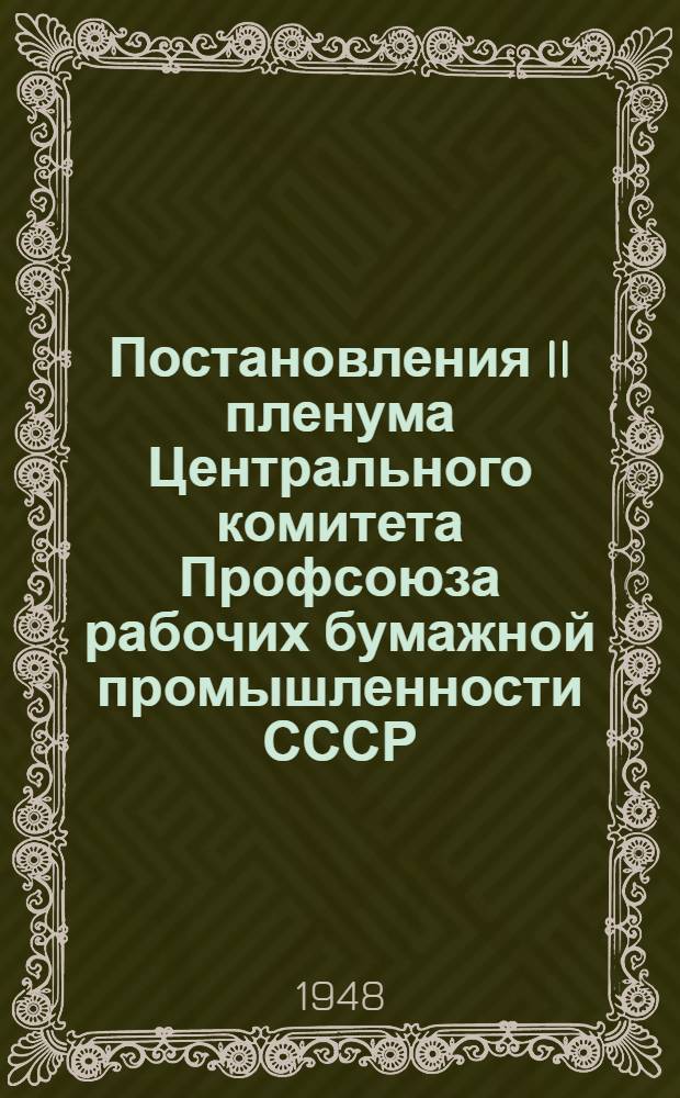 Постановления II пленума Центрального комитета Профсоюза рабочих бумажной промышленности СССР. 21-23-е февраля 1948 г.