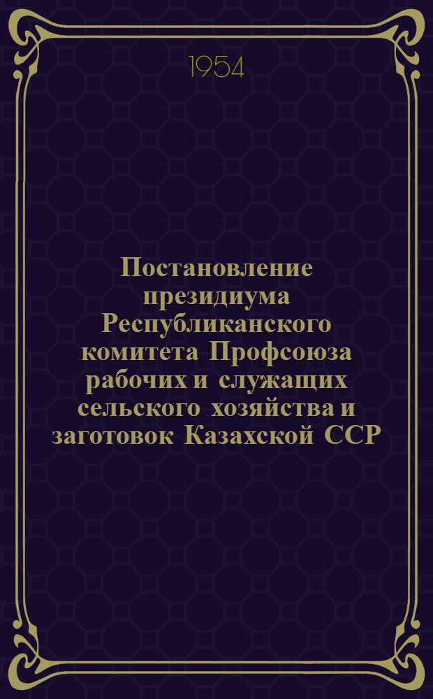 Постановление президиума Республиканского комитета Профсоюза рабочих и служащих сельского хозяйства и заготовок Казахской ССР. [Об опыте работы рабочего комитета зерносовхоза "Славянский" Кара-Балыкского района Кустанайской области]