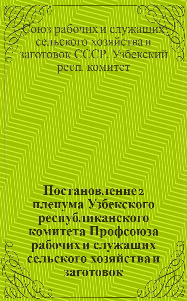 Постановление 2 пленума Узбекского республиканского комитета Профсоюза рабочих и служащих сельского хозяйства и заготовок. [О задачах профсоюзных организаций в связи с постановлением сентябрьского Пленума ЦК КПСС "О мерах дальнейшего развития сельского хозяйства СССР". 26 октября 1953 г.]