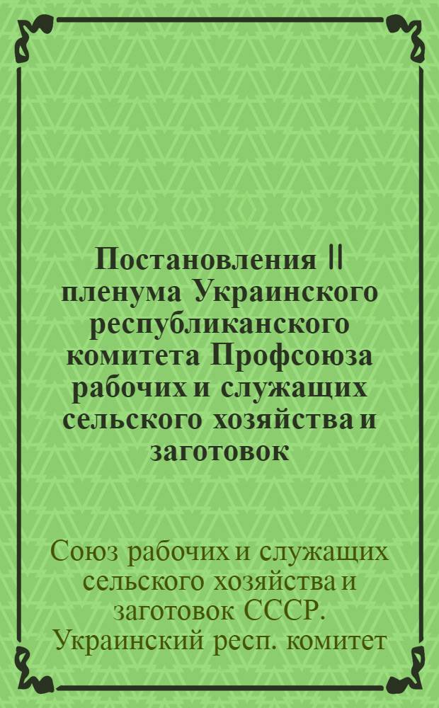 Постановления II пленума Украинского республиканского комитета Профсоюза рабочих и служащих сельского хозяйства и заготовок (16-17 июня 1954 года). [О работе профсоюзных организаций по развертыванию социалистического соревнования на уборке урожая и заготовке сельскохозяйственной продукции 1954 г. О ходе выполнения обязательств, предусмотренных коллективными договорами на 1954 г. в МТС и совхозах по улучшению жилищно-бытовых условий рабочих и служащих]