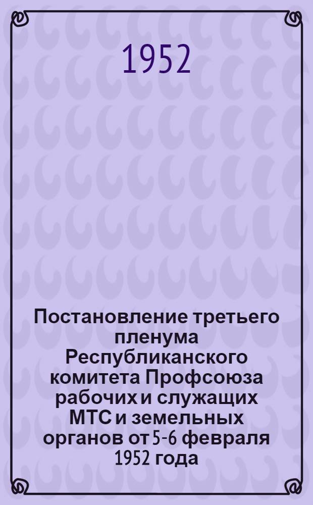 Постановление третьего пленума Республиканского комитета Профсоюза рабочих и служащих МТС и земельных органов от 5-6 февраля 1952 года