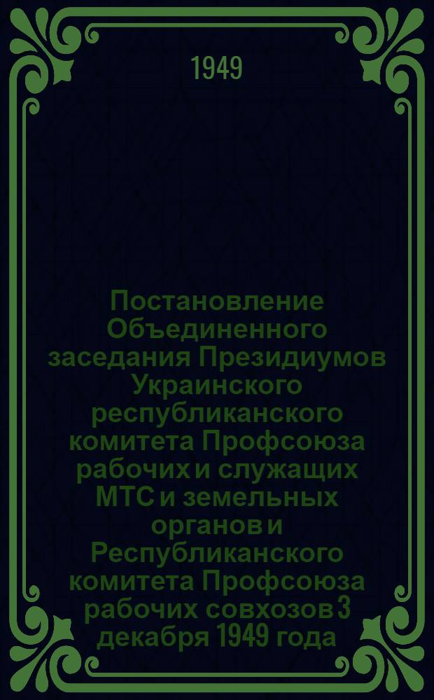 Постановление Объединенного заседания Президиумов Украинского республиканского комитета Профсоюза рабочих и служащих МТС и земельных органов и Республиканского комитета Профсоюза рабочих совхозов 3 декабря 1949 года. [О выполнении постановлений ЦК ВКП(б) от 27/XII 1948 г. и ЦК КП(б)У от 6/IV 1949 г. "О массовом развитии физической культуры и спорта и повышении спортивных достижений"]