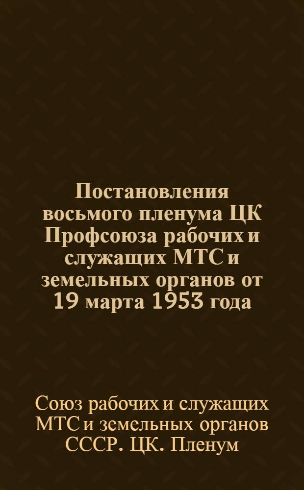 Постановления восьмого пленума ЦК Профсоюза рабочих и служащих МТС и земельных органов от 19 марта 1953 года