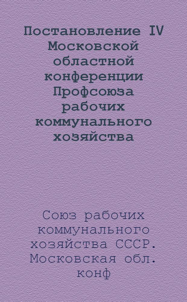 Постановление IV Московской областной конференции Профсоюза рабочих коммунального хозяйства (принято 3 марта 1954 года) : По отчету о работе обл. ком. профсоюза