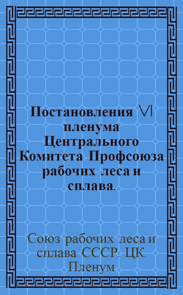Постановления VI пленума Центрального Комитета Профсоюза рабочих леса и сплава. (10-12 октября 1950 года)