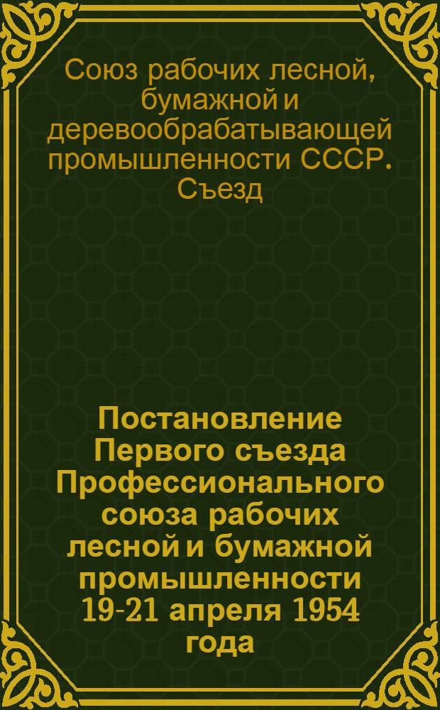 Постановление Первого съезда Профессионального союза рабочих лесной и бумажной промышленности 19-21 апреля 1954 года : По отчету ЦК профсоюза
