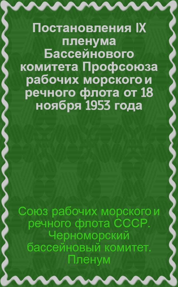 Постановления IX пленума Бассейнового комитета Профсоюза рабочих морского и речного флота от 18 ноября 1953 года. [О задачах профсоюзных организаций бассейна, в связи с решениями сентябрьского Пленума ЦК КПСС "О мерах дальнейшего развития сельского хозяйства СССР". О состоянии и мерах улучшения бытового обслуживания плавсостава Черноморского государственного морского пароходства]
