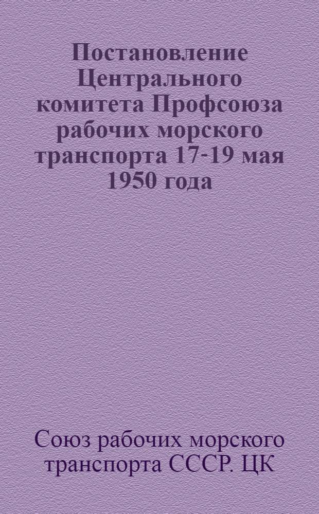 Постановление Центрального комитета Профсоюза рабочих морского транспорта 17-19 мая 1950 года. О состоянии и мерах улучшения культурно-массовой и воспитательной работы среди рабочих и служащих морского транспорта и Главсевморпути