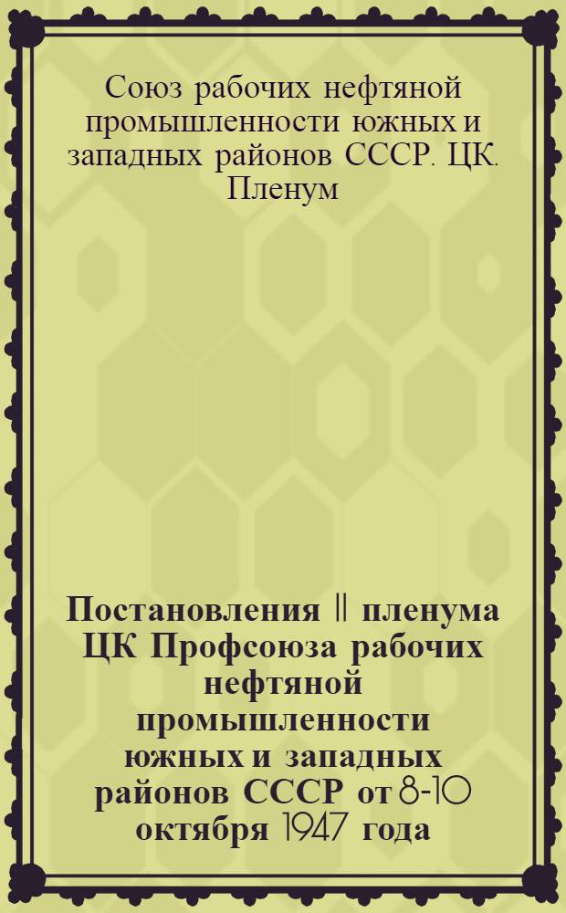 Постановления II пленума ЦК Профсоюза рабочих нефтяной промышленности южных и западных районов СССР от 8-10 октября 1947 года