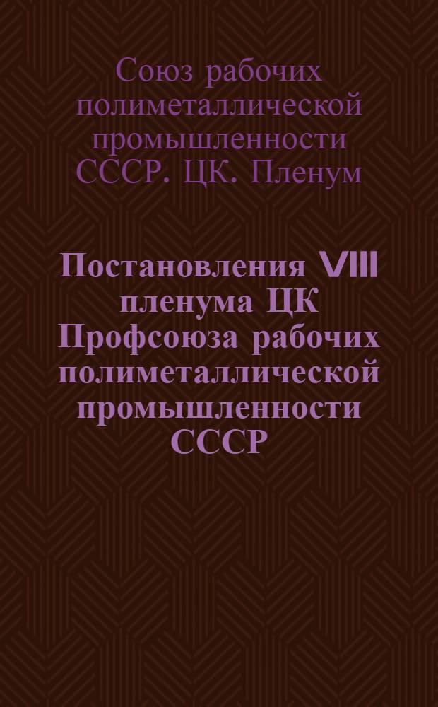 Постановления VIII пленума ЦК Профсоюза рабочих полиметаллической промышленности СССР. (16-18-го мая 1946 г.)