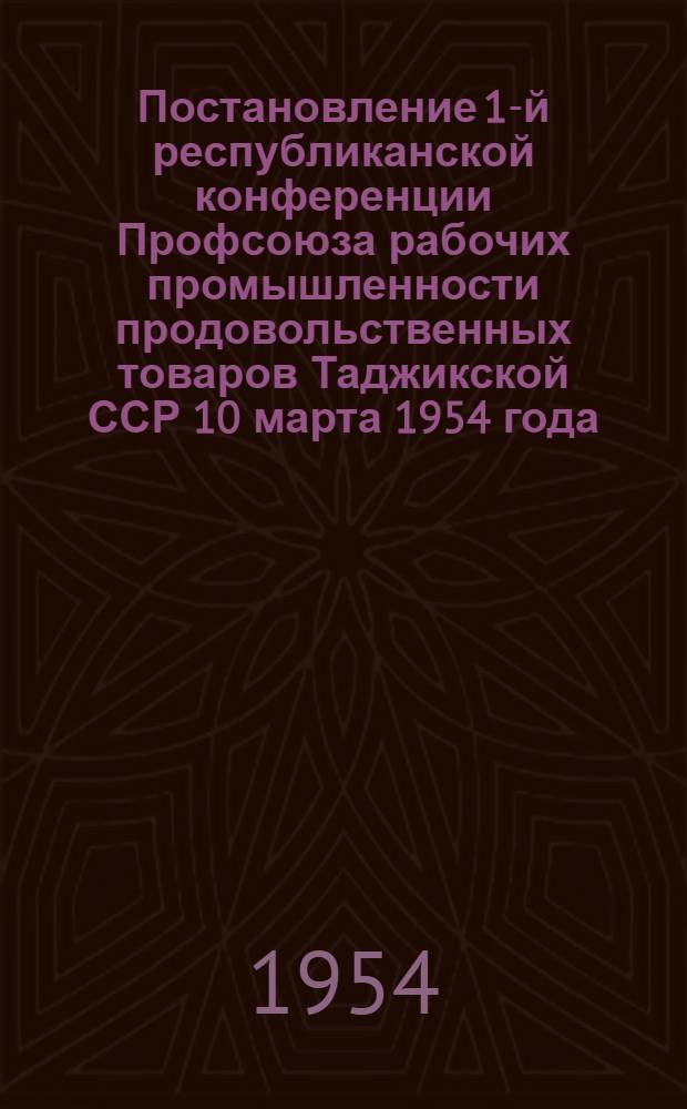 Постановление 1-й республиканской конференции Профсоюза рабочих промышленности продовольственных товаров Таджикской ССР 10 марта 1954 года : По отчету респ. ком. профсоюза