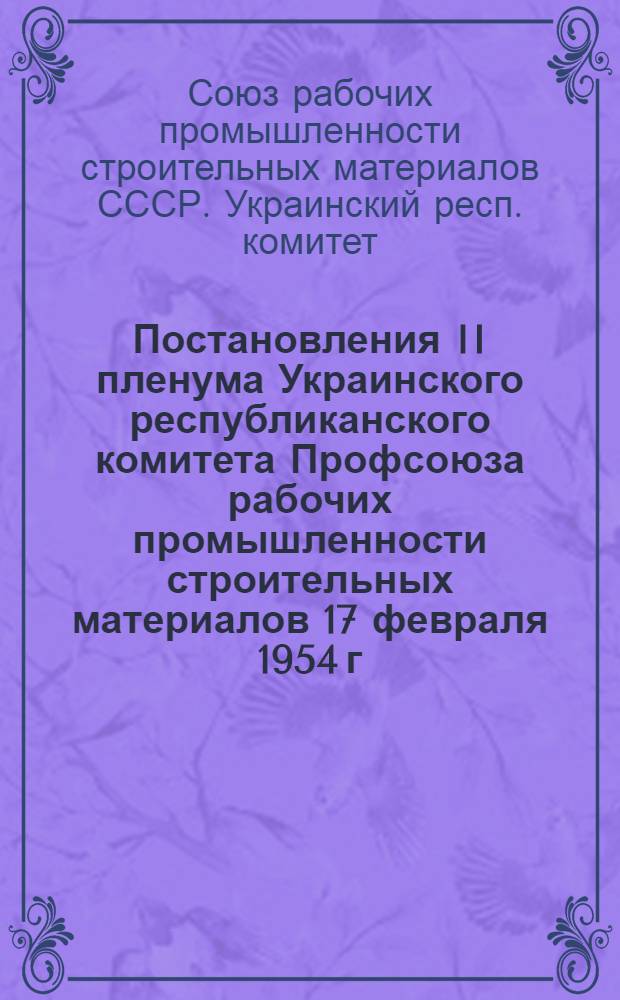 Постановления II пленума Украинского республиканского комитета Профсоюза рабочих промышленности строительных материалов 17 февраля 1954 г.