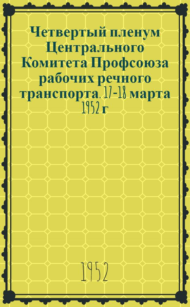 Четвертый пленум Центрального Комитета Профсоюза рабочих речного транспорта. 17-18 марта 1952 г.ода : Постановления
