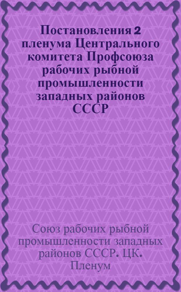 Постановления 2 пленума Центрального комитета Профсоюза рабочих рыбной промышленности западных районов СССР