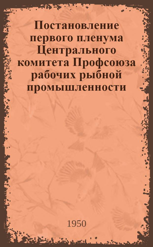 Постановление первого пленума Центрального комитета Профсоюза рабочих рыбной промышленности (от 27-28 декабря 1949 года). [Об итогах работы рыбной промышленности за 1949 год и очередные задачи на 1950 год]