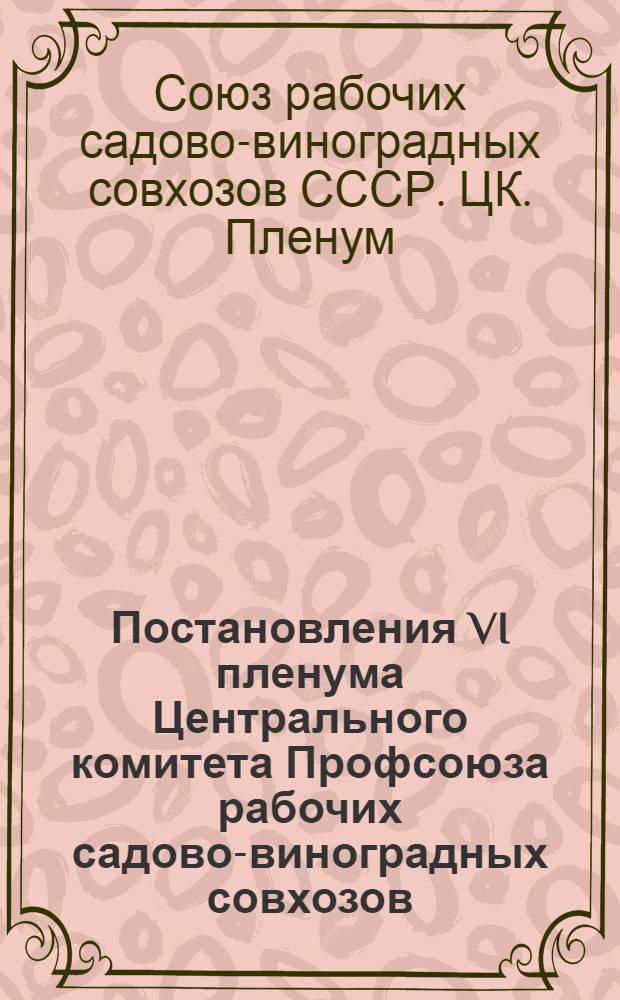Постановления VI пленума Центрального комитета Профсоюза рабочих садово-виноградных совхозов