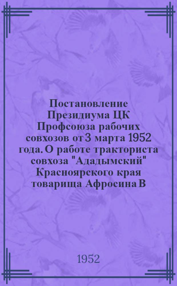 Постановление Президиума ЦК Профсоюза рабочих совхозов от 3 марта 1952 года. О работе тракториста совхоза "Ададымский" Красноярского края товарища Афросина В.А.