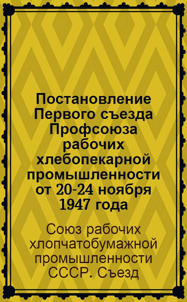 Постановление Первого съезда Профсоюза рабочих хлебопекарной промышленности от 20-24 ноября 1947 года. [О работе ЦК Профсоюза за период 1939-1947 годы]