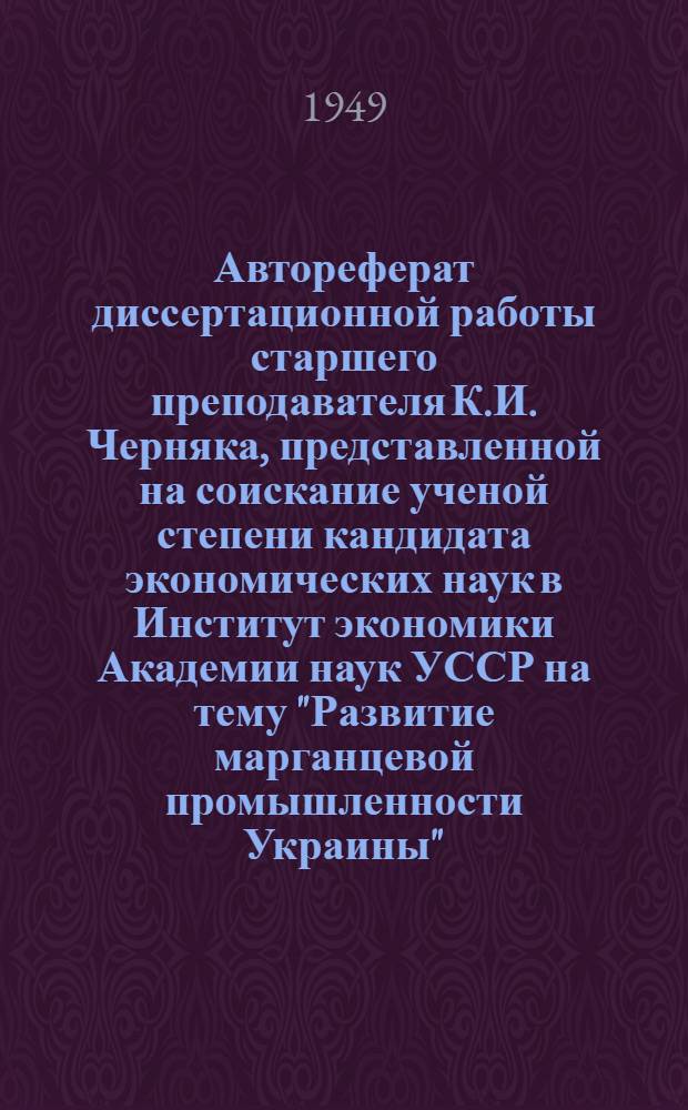 Автореферат диссертационной работы старшего преподавателя К.И. Черняка, представленной на соискание ученой степени кандидата экономических наук в Институт экономики Академии наук УССР на тему "Развитие марганцевой промышленности Украины"