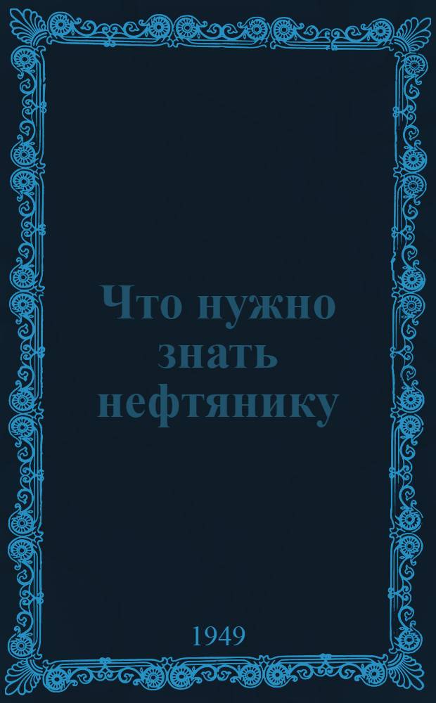 Что нужно знать нефтянику : [Сборник статей] Вып. 1-. Вып. 1