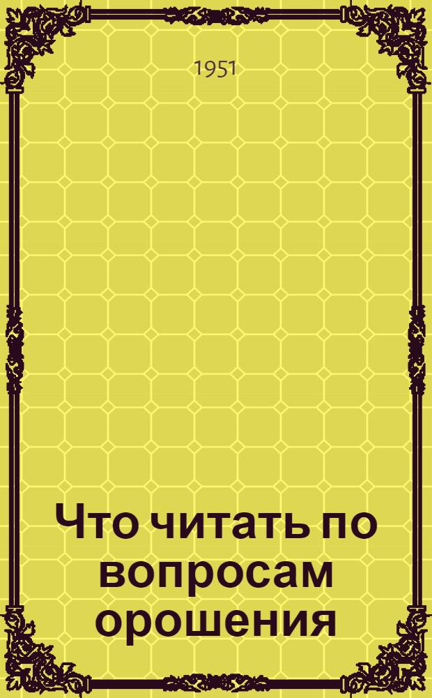 Что читать по вопросам орошения : Библиогр. справка