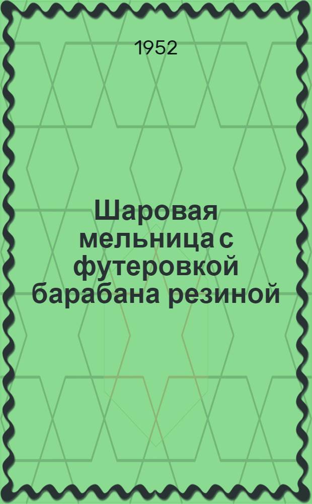 Шаровая мельница с футеровкой барабана резиной : (Из опыта артелей Роспомсовета)