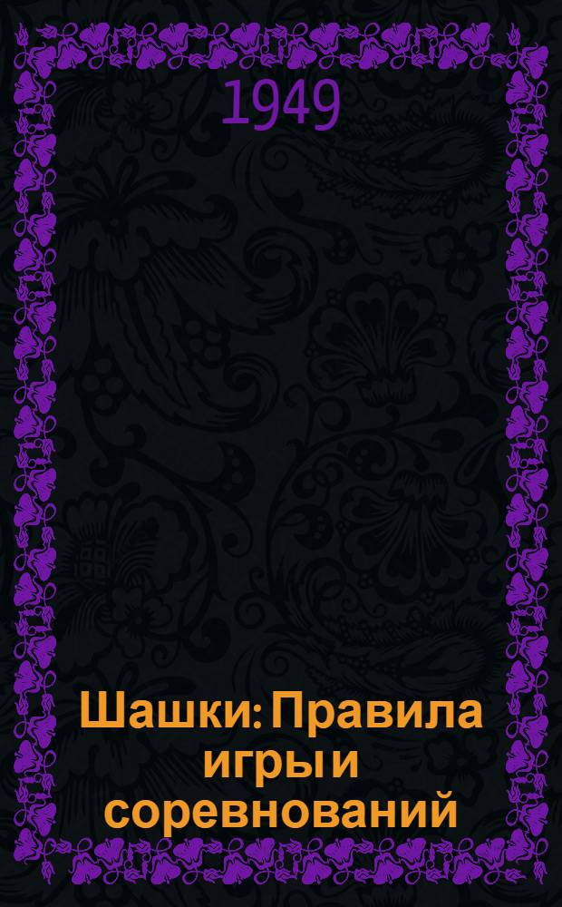 Шашки : Правила игры и соревнований : Утв. Всесоюз. ком. по делам физ. культуры и спорта при Совете министров СССР 23/VIII 1948 г