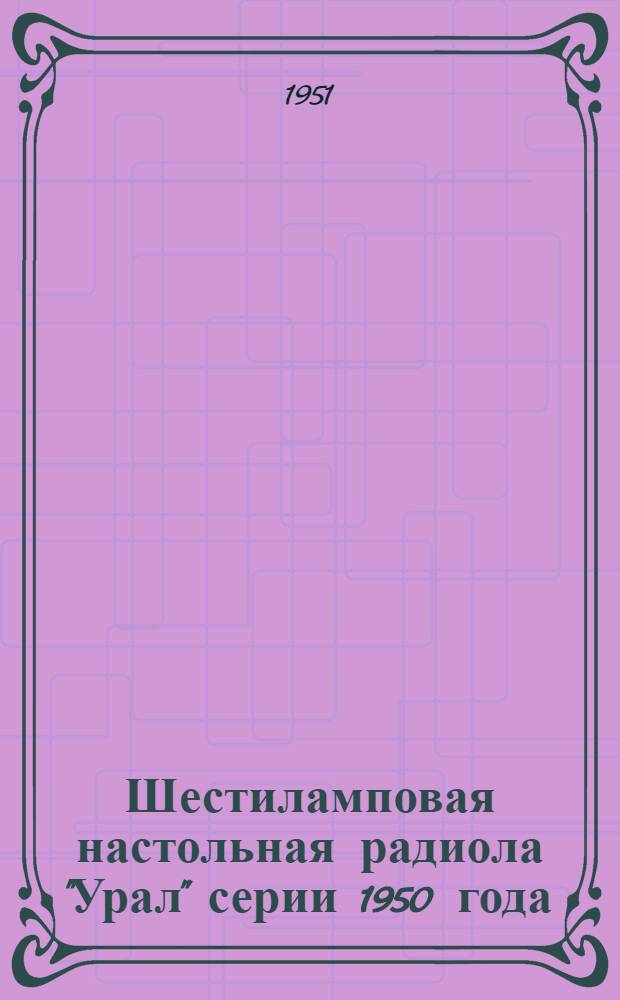 Шестиламповая настольная радиола "Урал" серии 1950 года : Краткая инструкция к пользованию