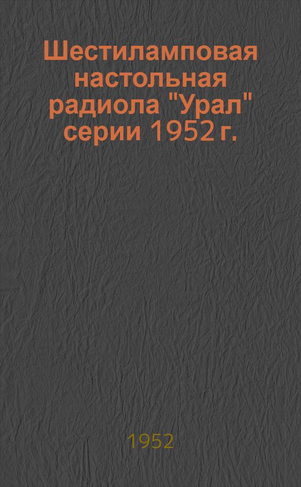 Шестиламповая настольная радиола "Урал" серии 1952 г. : Краткая инструкция к пользованию