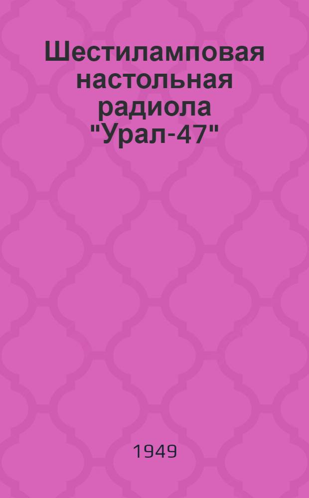 Шестиламповая настольная радиола "Урал-47" (серии "М") : Краткая инструкция к пользованию