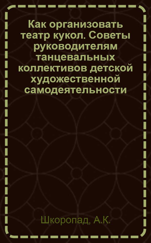 Как организовать театр кукол. [Советы руководителям танцевальных коллективов детской художественной самодеятельности]