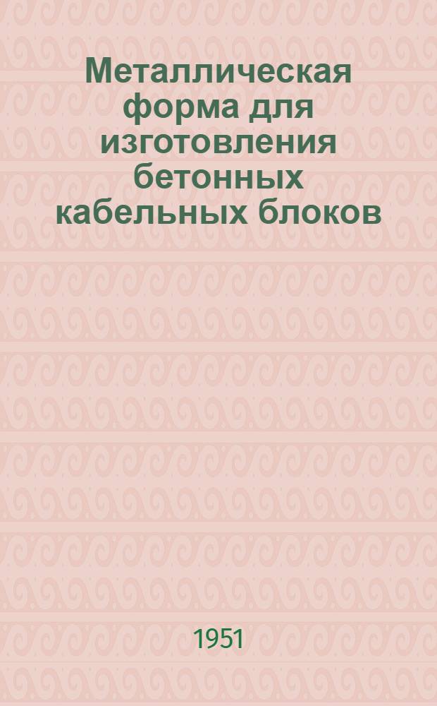 Металлическая форма для изготовления бетонных кабельных блоков : Предложение В.З. Свирина