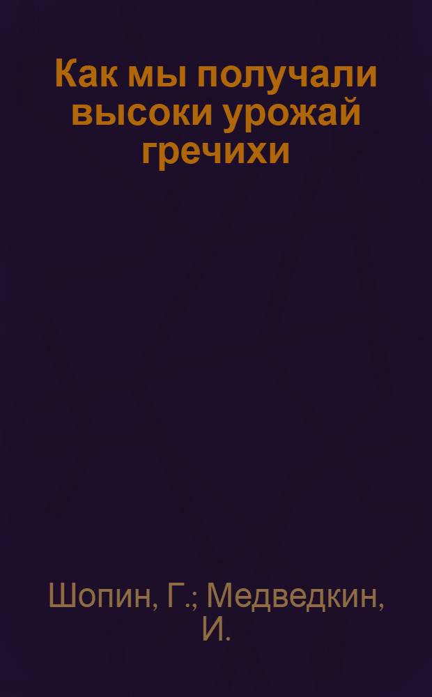 Как мы получали высоки урожай гречихи : Колхоз "Красный Октябрь" Рыльского района