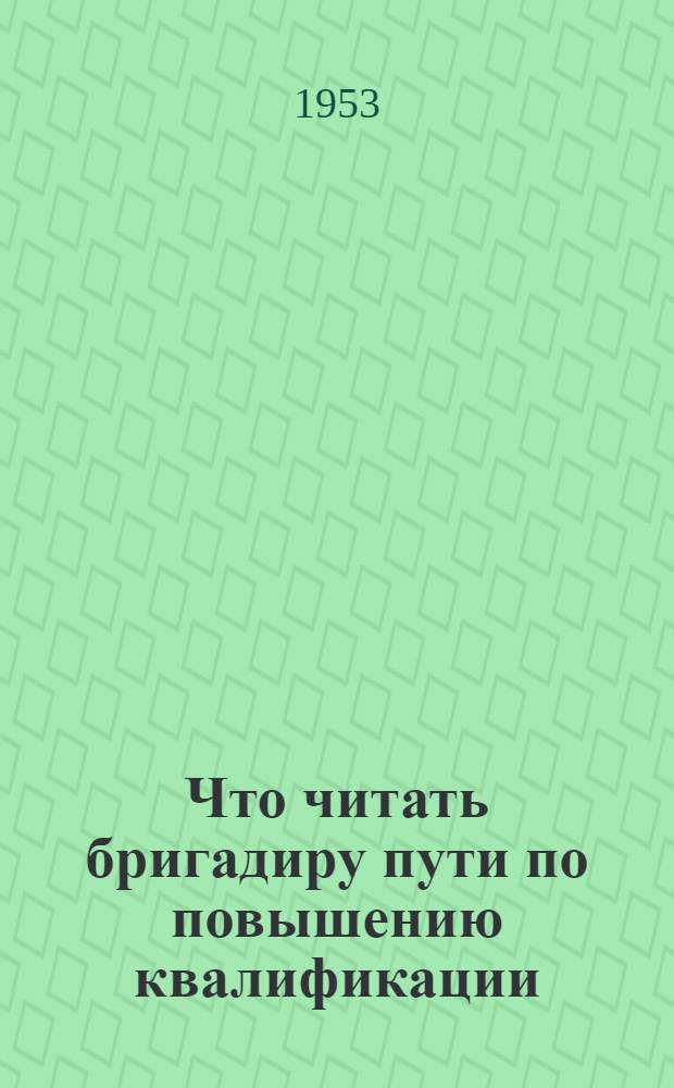 Что читать бригадиру пути по повышению квалификации : (Рек. указатель литературы)