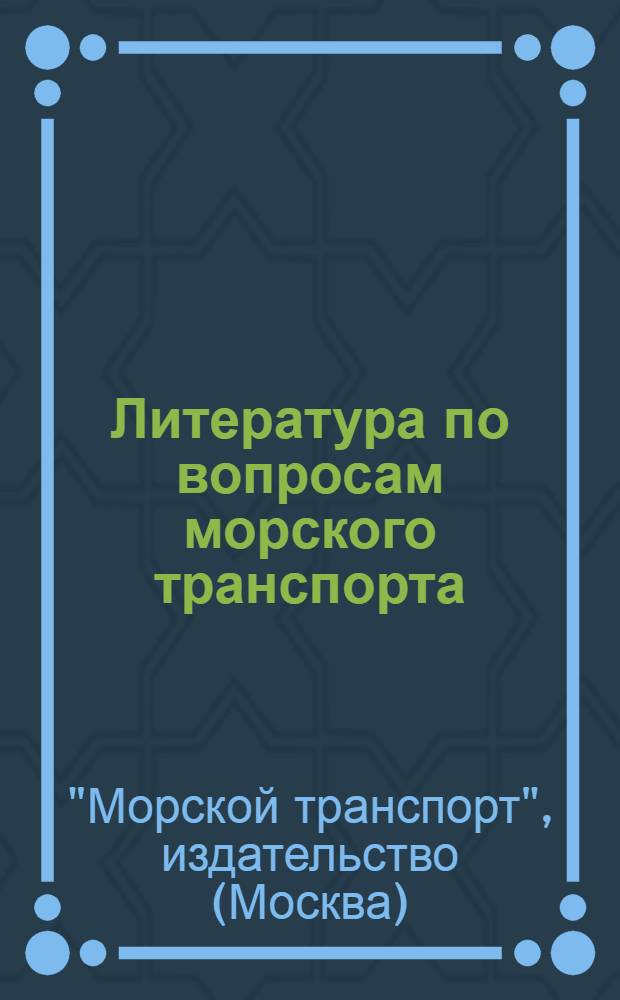 Литература по вопросам морского транспорта : Аннотир. каталог