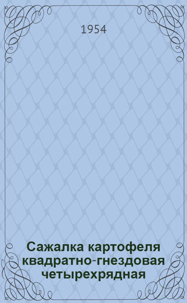 Сажалка картофеля квадратно-гнездовая четырехрядная (переоборудованная) СКГ-4 П : Устройство. Сборка. Применение. Уход