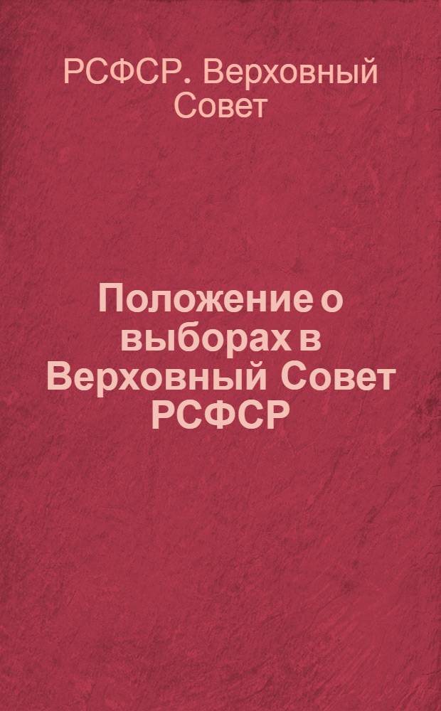 Положение о выборах в Верховный Совет РСФСР : (Утв. Указом Президиума Верховного Совета РСФСР от 11 дек. 1950 г.) : С прил. форм документов, установл. Президиумом Верховного Совета РСФСР и Центр. избирательной комис., и необходимыми пояснениями