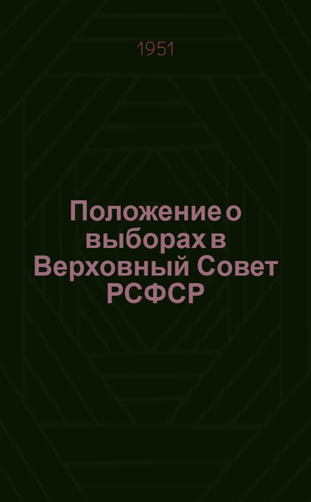 Положение о выборах в Верховный Совет РСФСР : (Утв. Указом Президиума Верховного Совета РСФСР от 11 дек. 1950 г.)