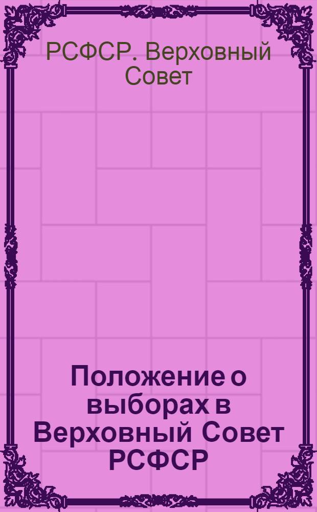 Положение о выборах в Верховный Совет РСФСР : (Утв. Указом Президиума Верховного Совета РСФСР от 26 ноября 1946 г.)