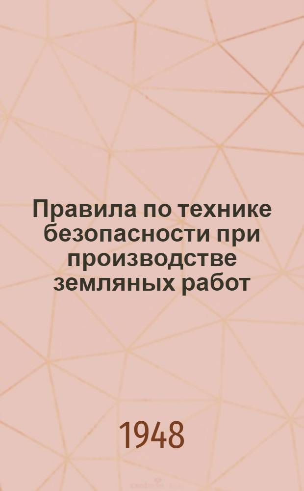 Правила по технике безопасности при производстве земляных работ : Утв. 14/VIII 1948 г.