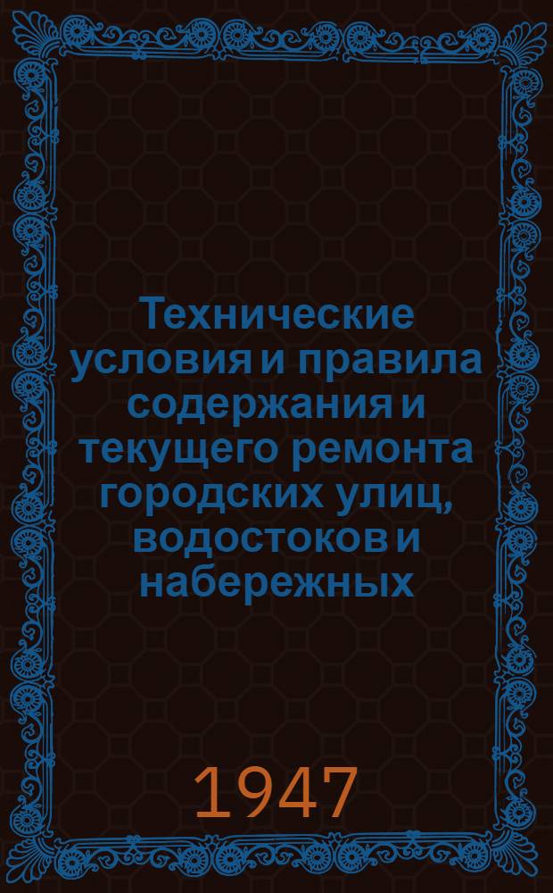 Технические условия и правила содержания и текущего ремонта городских улиц, водостоков и набережных : Утв. 18/III-1947 г