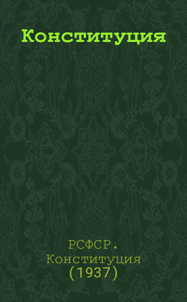 Конституция (основной закон) Российской Советской Федеративной Социалистической Республики : С изм. и доп., принятыми Верховным Советом РСФСР 16 июля 1938 г., 29 июля 1939 г., 2 июня 1940 г. и 5 апр. 1941 г