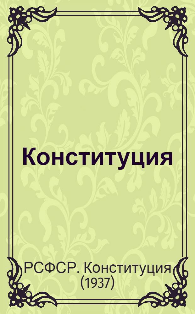 Конституция (основной закон) Российской Советской Федеративной Социалистической Республики : С изм. и доп., принятыми Верховным Советом РСФСР 16 июля 1938 г., 29 июля 1939 г., 2 июня 1940 г. и 5 апр. 1941 г