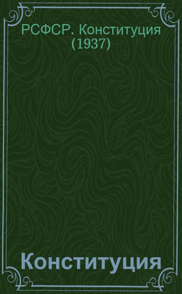 Конституция (основной закон) Российской Советской Федеративной Социалистической Республики : С изм. и доп., принятыми Верховным Советом РСФСР 16 июля 1938 г., 29 июля 1939 г., 2 июня 1940 г. и 5 апр. 1941 г