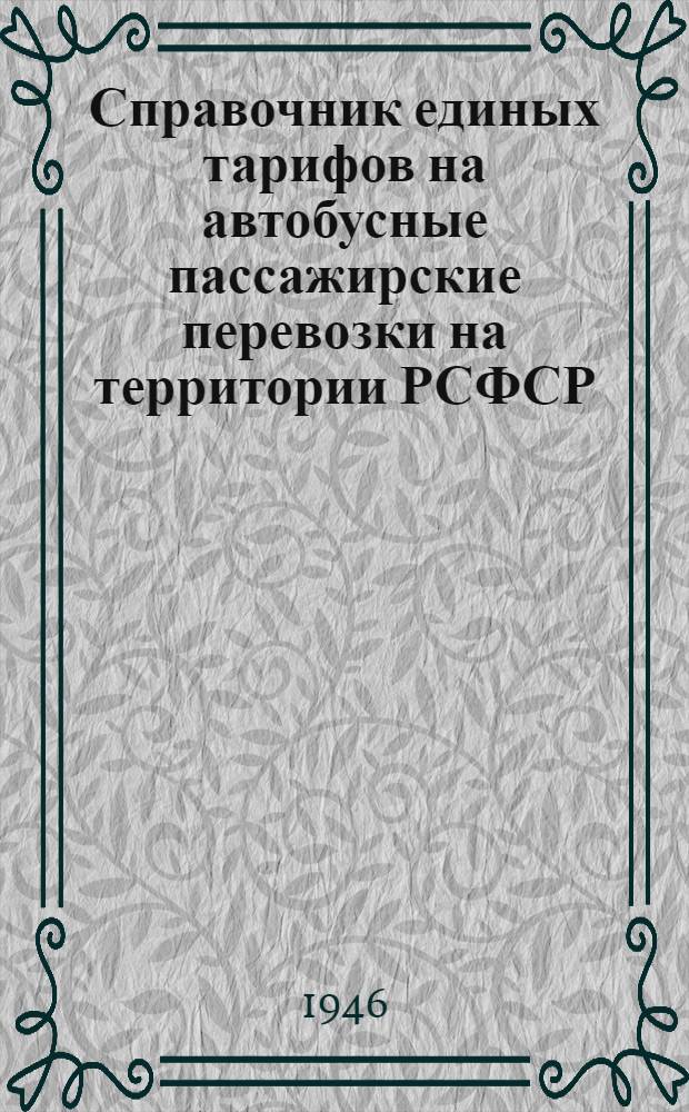 Справочник единых тарифов на автобусные пассажирские перевозки на территории РСФСР : Утв. 2/XI-1946 г.